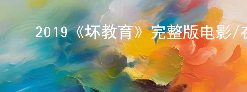 ﻿程赛赛发布﻿2019《坏教育》完整版电影/在线观看/百度云-美剧天堂